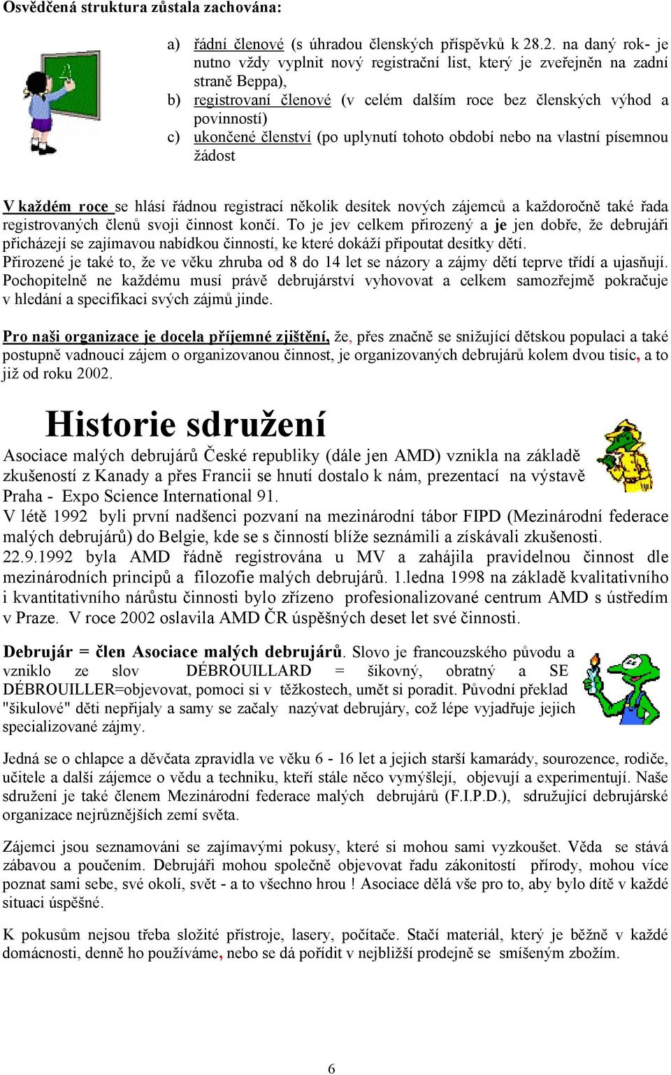 členství (po uplynutí tohoto období nebo na vlastní písemnou žádost V každém roce se hlásí řádnou registrací několik desítek nových zájemců a každoročně také řada registrovaných členů svoji činnost