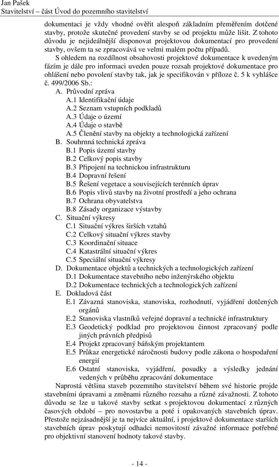 S ohledem na rozdílnost obsahovosti projektové dokumentace k uvedeným fázím je dále pro informaci uveden pouze rozsah projektové dokumentace pro ohlášení nebo povolení stavby tak, jak je specifikován