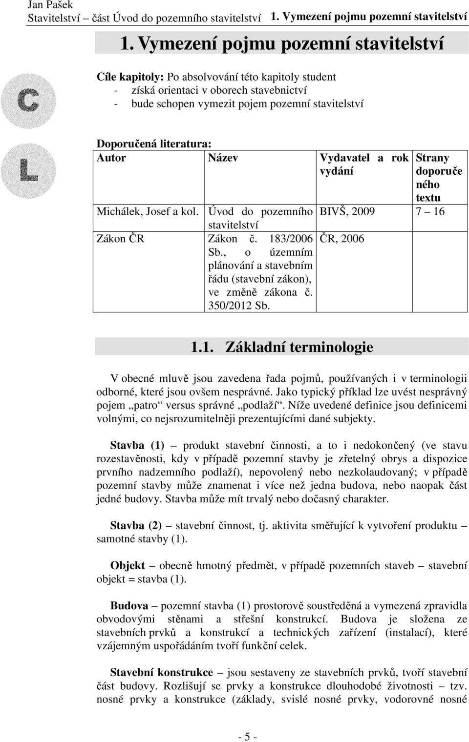 literatura: Autor Název Vydavatel a rok vydání Strany doporuče ného textu Michálek, Josef a kol. Úvod do pozemního BIVŠ, 2009 7 16 stavitelství Zákon ČR Zákon č. 183/2006 ČR, 2006 Sb.