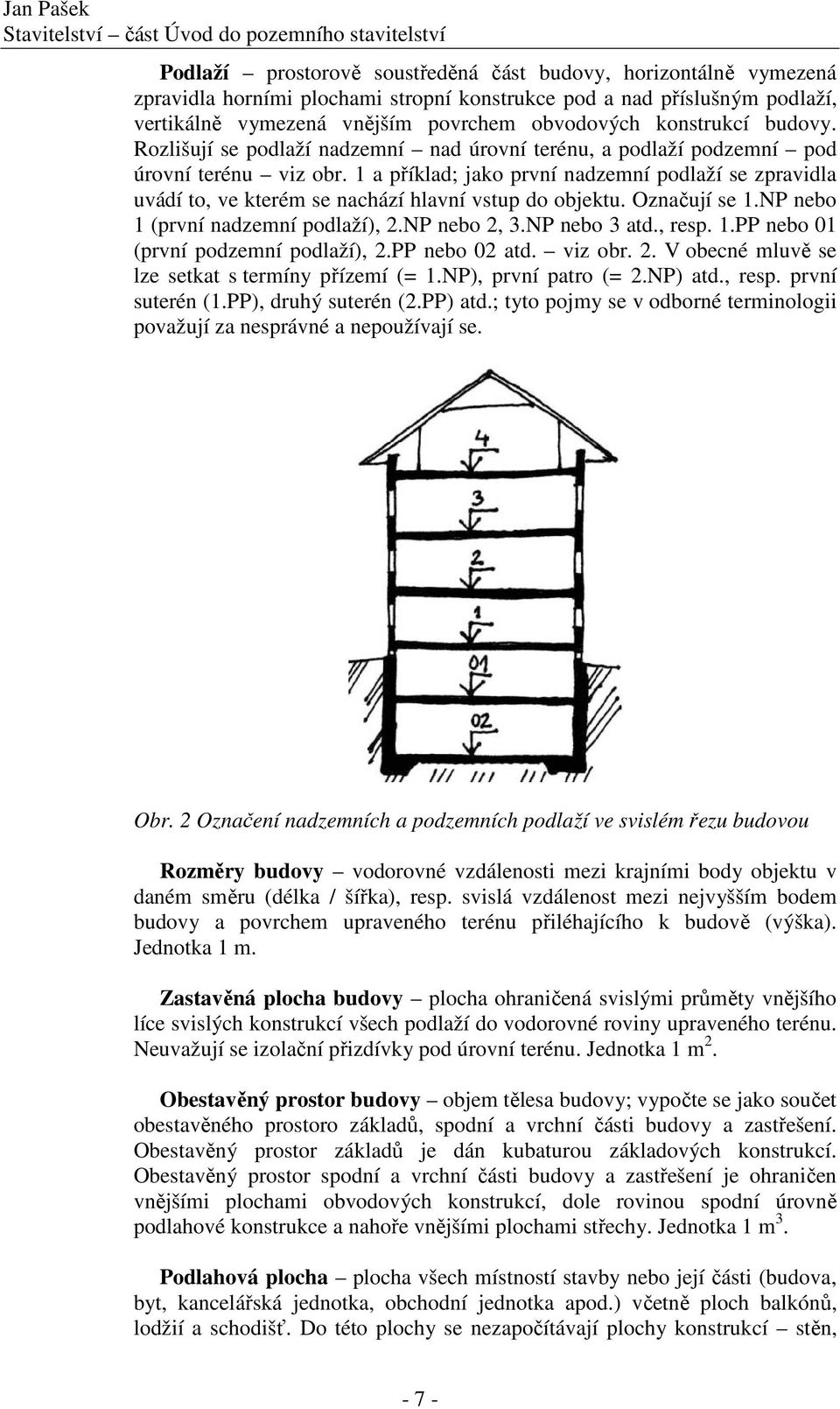 1 a příklad; jako první nadzemní podlaží se zpravidla uvádí to, ve kterém se nachází hlavní vstup do objektu. Označují se 1.NP nebo 1 (první nadzemní podlaží), 2.NP nebo 2, 3.NP nebo 3 atd., resp. 1.PP nebo 01 (první podzemní podlaží), 2.