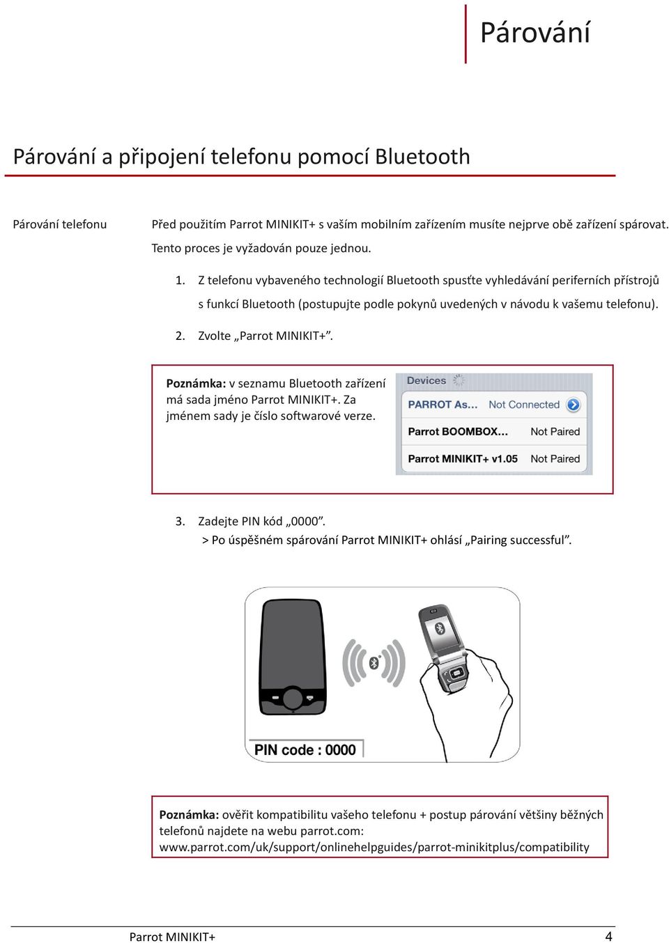 Z telefonu vybaveného technologií Bluetooth spusťte vyhledávání periferních přístrojů s funkcí Bluetooth (postupujte podle pokynů uvedených v návodu k vašemu telefonu). 2. Zvolte.