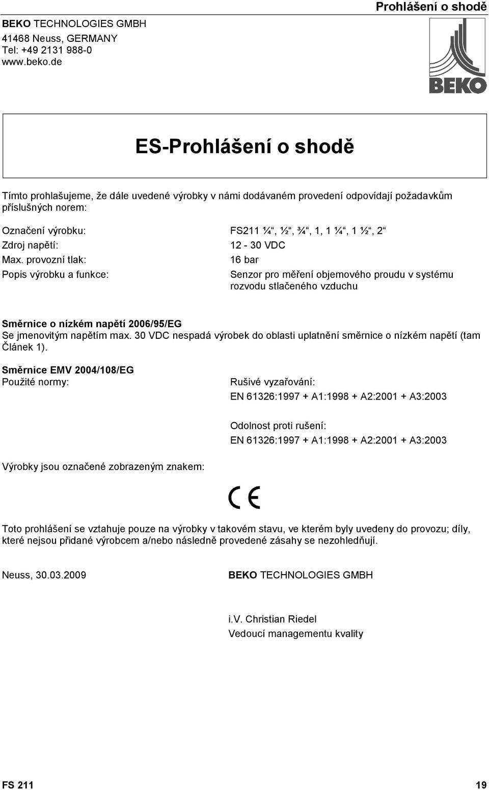 Max. provozní tlak: Popis výrobku a funkce: 12-30 VDC 16 bar Senzor pro měření objemového proudu v systému rozvodu stlačeného vzduchu Směrnice o nízkém napětí 2006/95/EG Se jmenovitým napětím max.