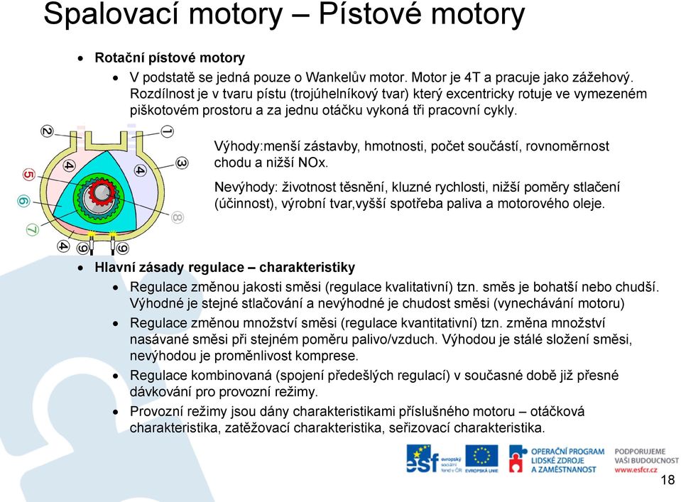 Výhody:menší zástavby, hmotnosti, počet součástí, rovnoměrnost chodu a nižší NOx.