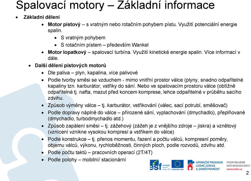 Další dělení pístových motorů Dle paliva plyn, kapalina, více palivové Podle tvorby směsi se vzduchem - mimo vnitřní prostor válce (plyny, snadno odpařitelné kapaliny tzn. karburátor, vstřiky do sání.