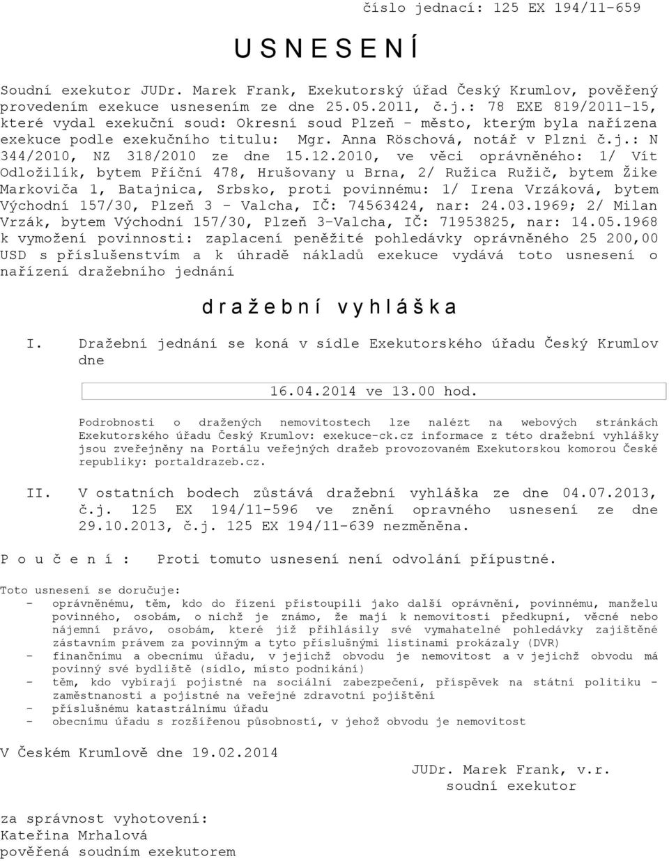 1968 k vymožení povinnosti: zaplacení peněžité pohledávky oprávněného 25 200,00 USD s příslušenstvím a k úhradě nákladů exekuce vydává toto usnesení o nařízení dražebního jednání d r a ž e b n í v y