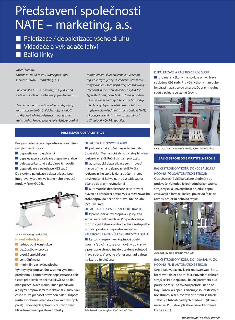 Pro realizaci vývoje těchto produktů máme kvalitní skupinu techniků, vedenou Ing. Pokorným, jenž je duchovním otcem celé řady výrobků. Z těch nejznámějších si dovoluji jmenovat např.