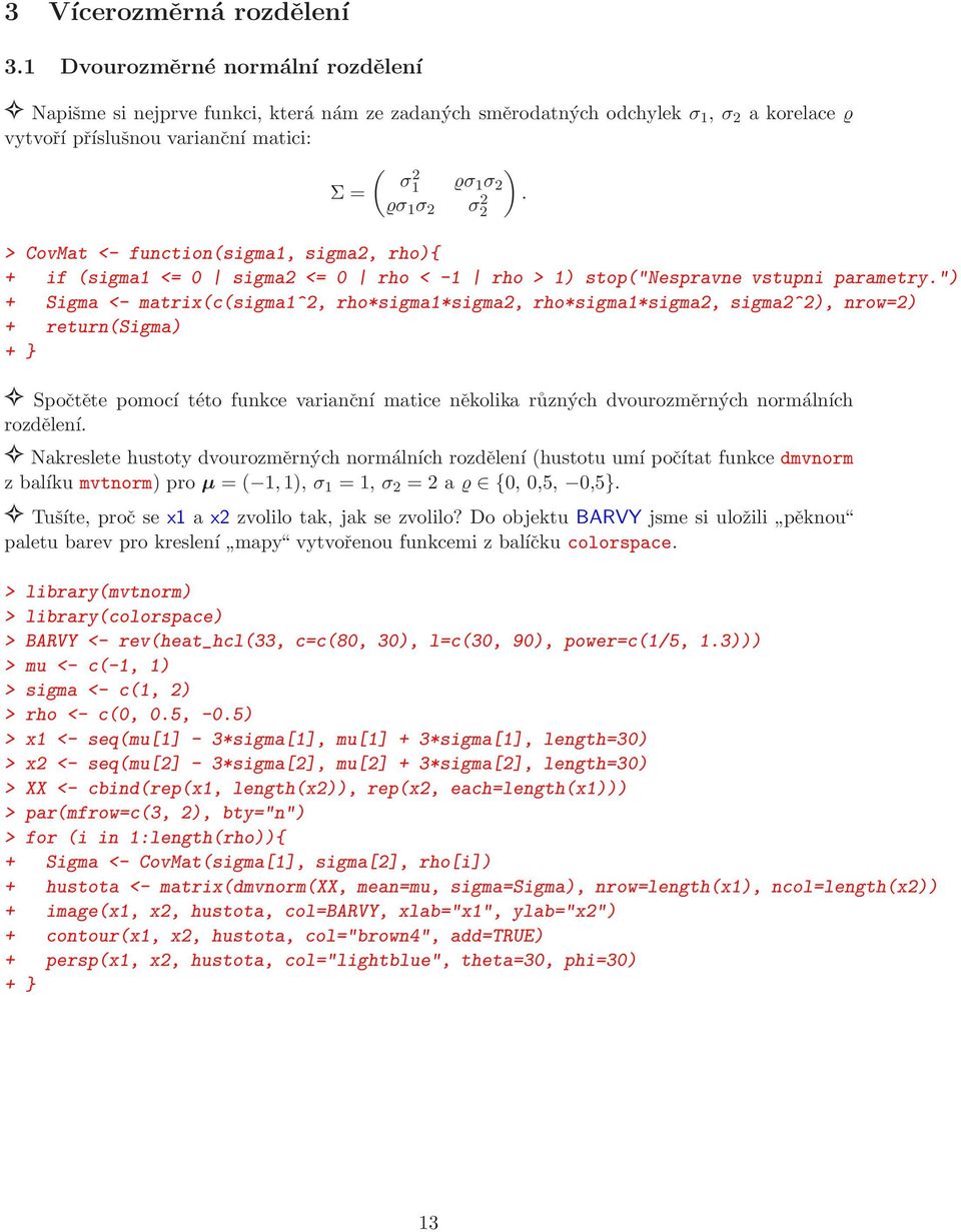 > CovMat <- function(sigma1, sigma2, rho){ + if (sigma1 <= 0 sigma2 <= 0 rho < -1 rho > 1) stop("nespravne vstupni parametry.