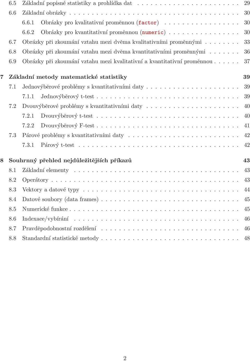 9 Obrázky při zkoumání vztahu mezi kvalitativní a kvantitativní proměnnou...... 37 7 Základní metody matematické statistiky 39 7.1 Jednovýběrové problémy s kvantitativními daty..................... 39 7.1.1 Jednovýběrový t-test.