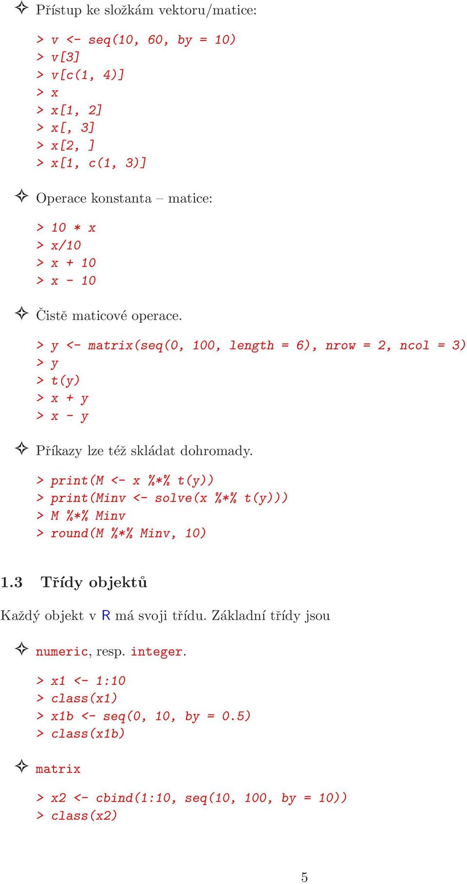 > y <- matrix(seq(0, 100, length = 6), nrow = 2, ncol = 3) > y > t(y) > x + y > x - y Příkazy lze též skládat dohromady.