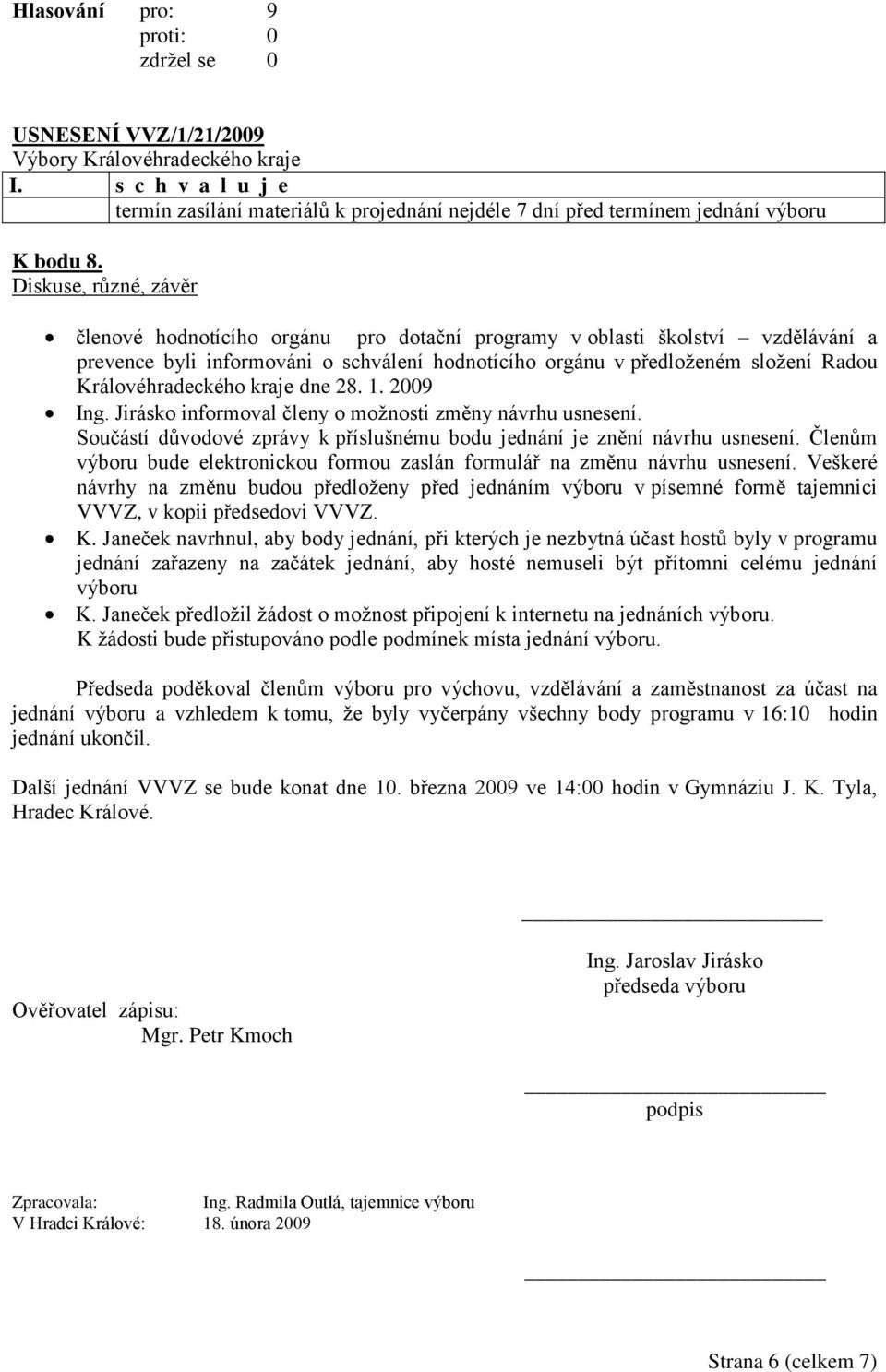 Královéhradeckého kraje dne 28. 1. 2009 Ing. Jirásko informoval členy o moţnosti změny návrhu usnesení. Součástí důvodové zprávy k příslušnému bodu jednání je znění návrhu usnesení.