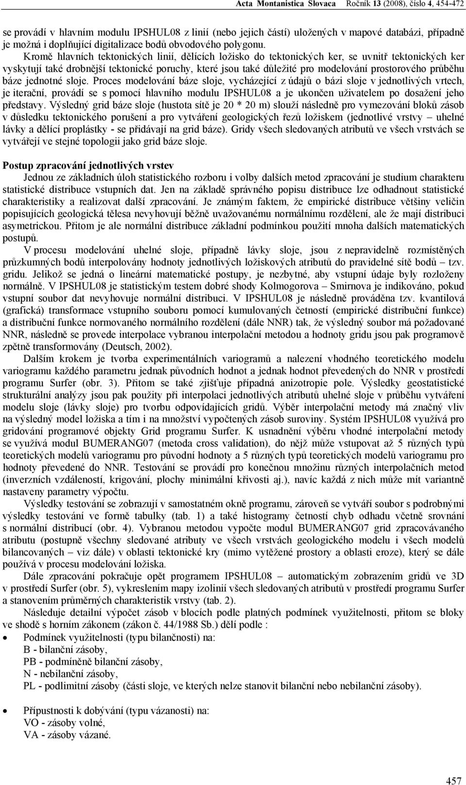 Kromě hlavních tektonických linií, dělících ložisko do tektonických ker, se uvnitř tektonických ker vyskytují také drobnější tektonické poruchy, které jsou také důležité pro modelování prostorového