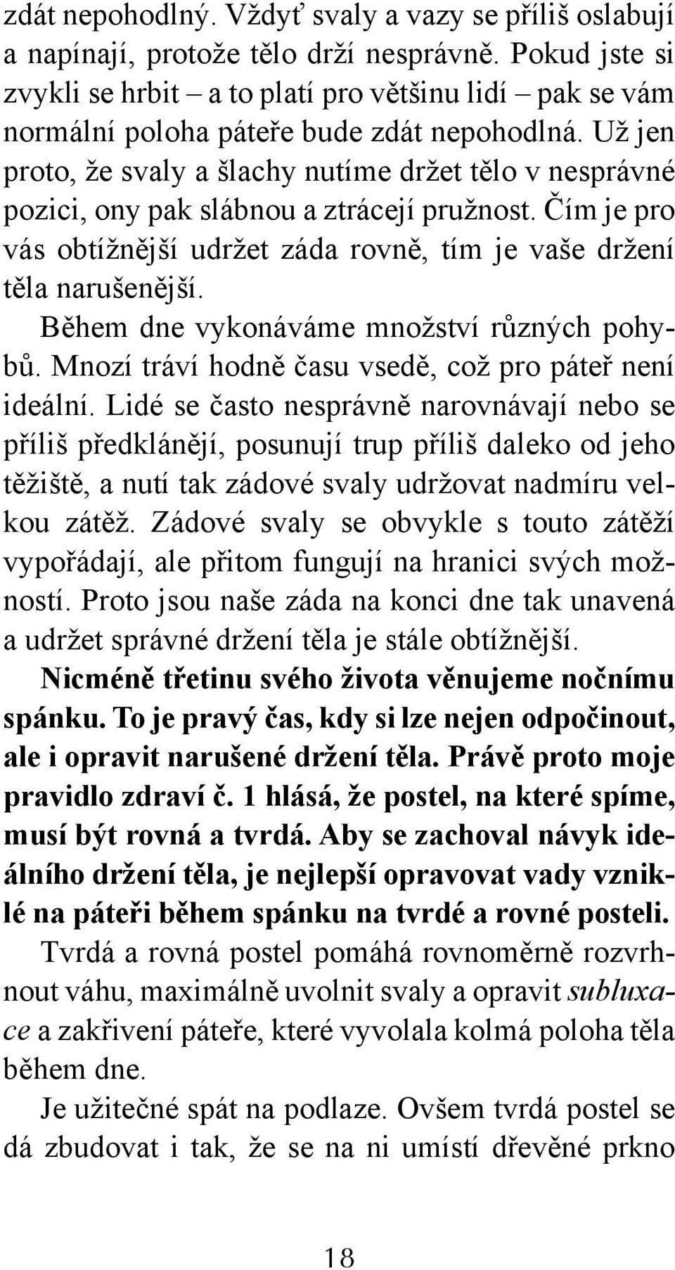 Už jen proto, že svaly a šlachy nutíme držet tělo v nesprávné pozici, ony pak slábnou a ztrácejí pružnost. Čím je pro vás obtížnější udržet záda rovně, tím je vaše držení těla narušenější.