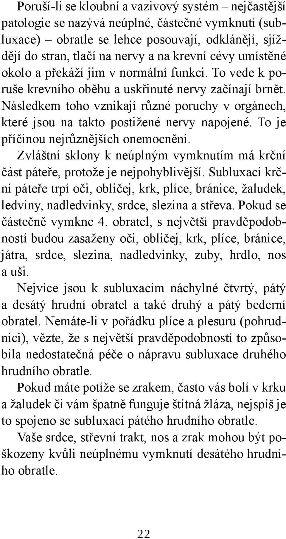 Následkem toho vznikají různé poruchy v orgánech, které jsou na takto postižené nervy napojené. To je příčinou nejrůznějších onemocnění.