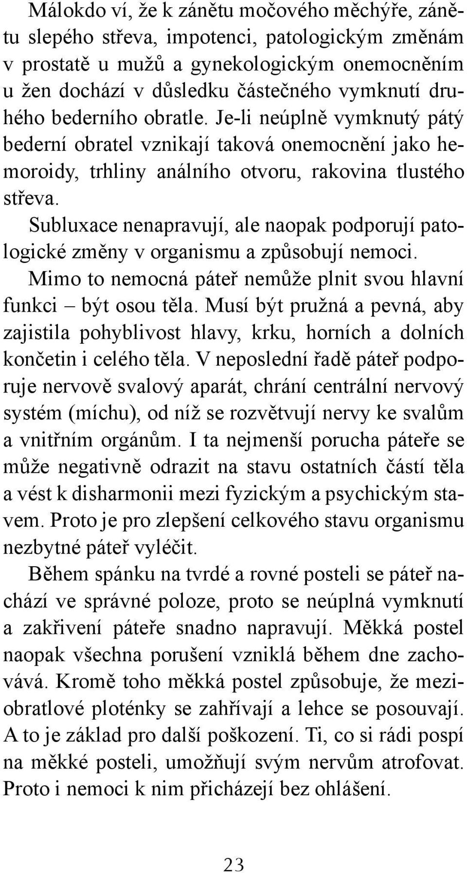 Subluxace nenapravují, ale naopak podporují patologické změny v organismu a způsobují nemoci. Mimo to nemocná páteř nemůže plnit svou hlavní funkci být osou těla.