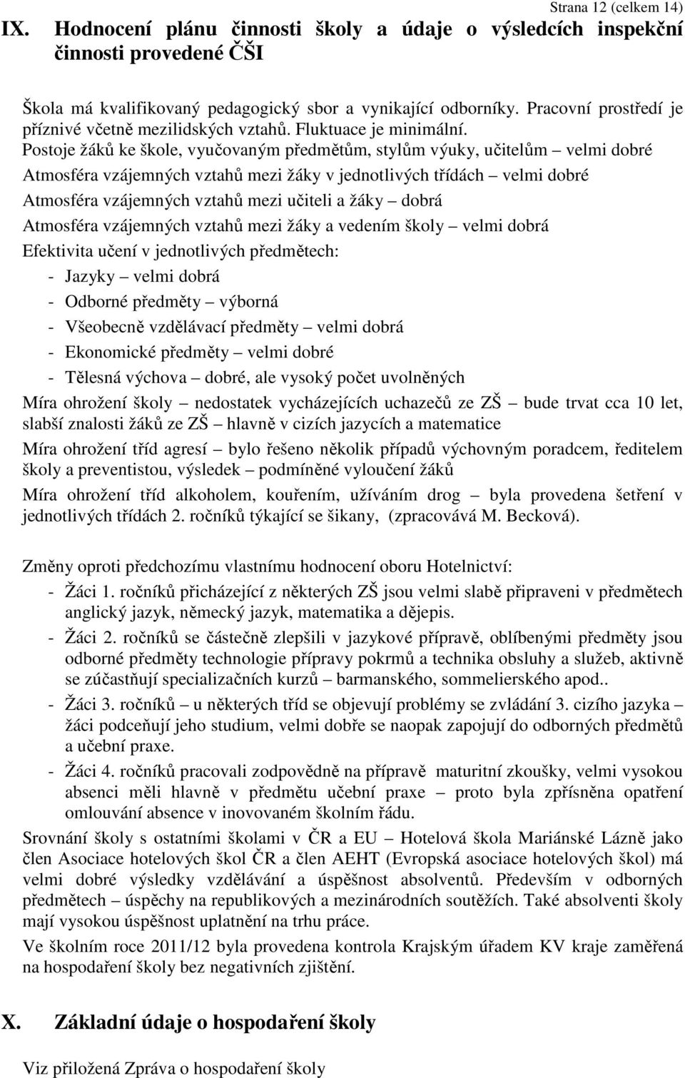 Postoje žáků ke škole, vyučovaným předmětům, stylům výuky, učitelům velmi dobré Atmosféra vzájemných vztahů mezi žáky v jednotlivých třídách velmi dobré Atmosféra vzájemných vztahů mezi učiteli a