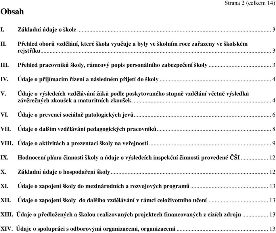 Údaje o výsledcích vzdělávání žáků podle poskytovaného stupně vzdělání včetně výsledků závěrečných zkoušek a maturitních zkoušek... 4 VI. Údaje o prevenci sociálně patologických jevů... 6 VII.