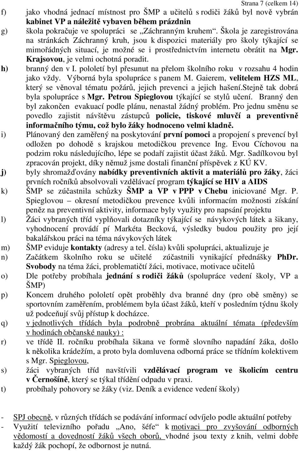 Krajsovou, je velmi ochotná poradit. h) branný den v I. pololetí byl přesunut na přelom školního roku v rozsahu 4 hodin jako vždy. Výborná byla spolupráce s panem M.