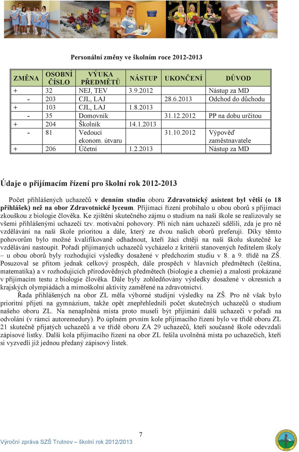 P ijímací ízení probíhalo u obou obor s p ijímací zkouškou z biologie lov ka. Ke zjišt ní skute ného zájmu o studium na naší škole se realizovaly se všemi p ihlášenými uchaze i tzv.