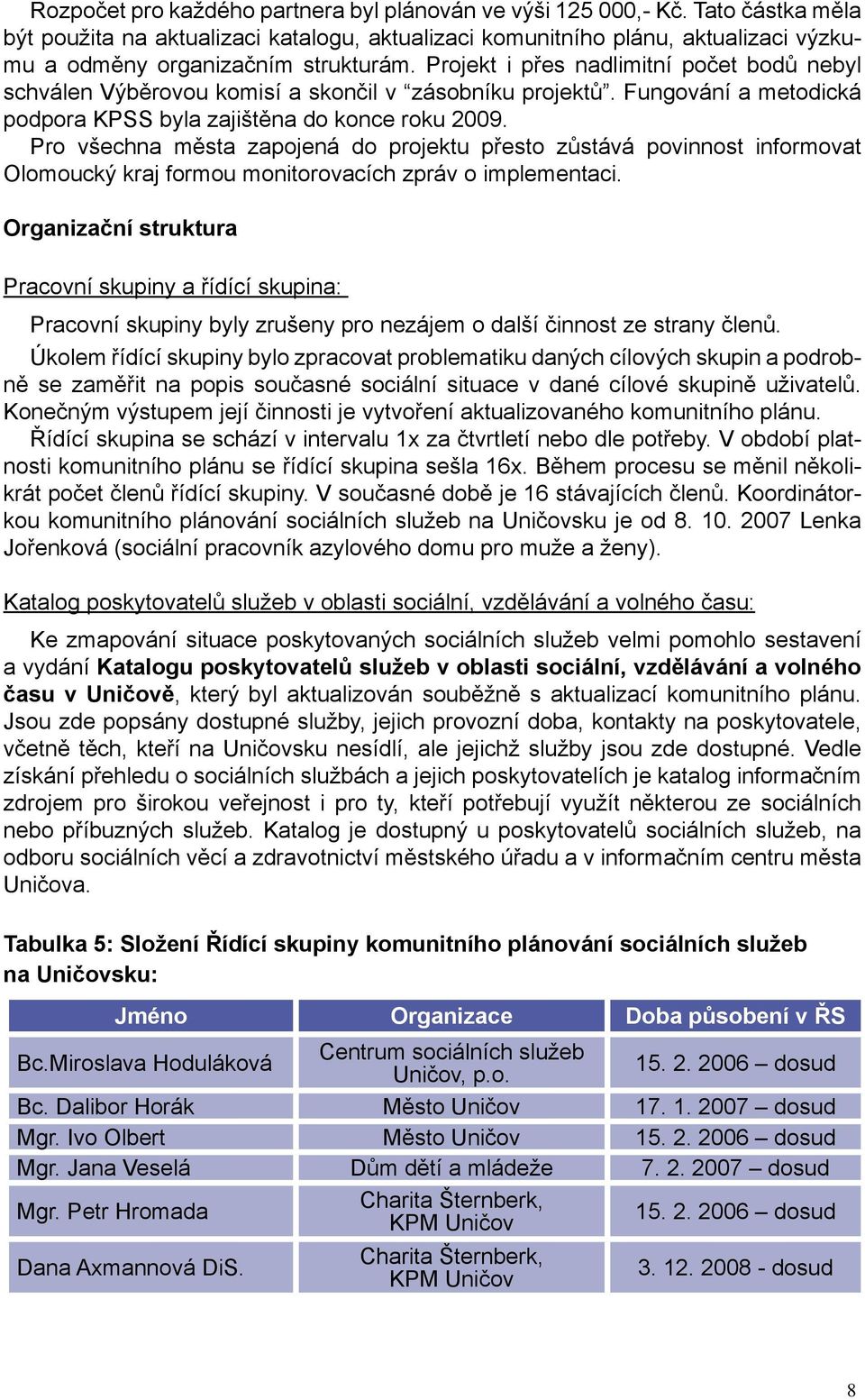 Projekt i přes nadlimitní počet bodů nebyl schválen Výběrovou komisí a skončil v zásobníku projektů. Fungování a metodická podpora KPSS byla zajištěna do konce roku 2009.