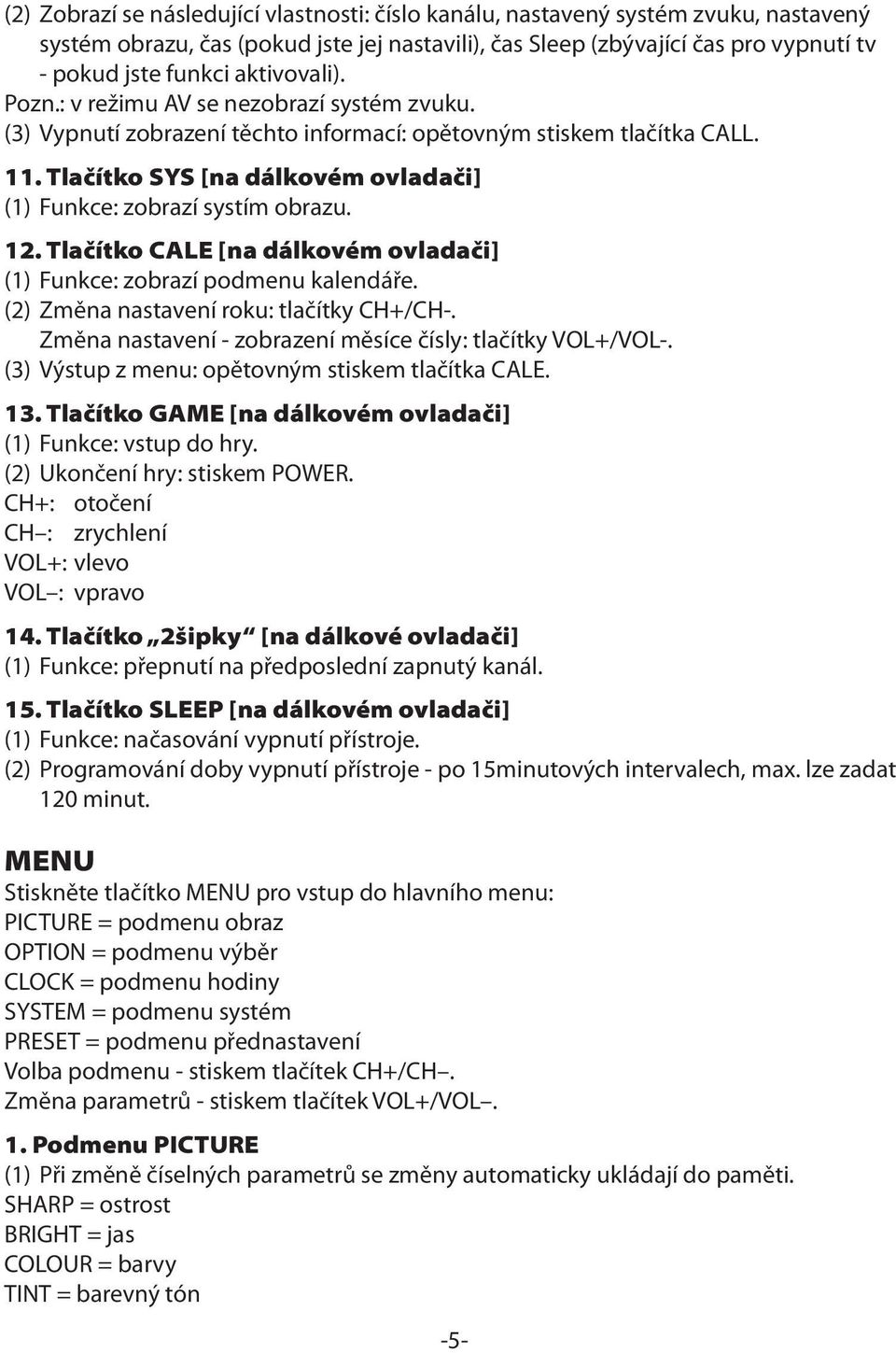 Tlačítko SYS [na dálkovém ovladači] (1) Funkce: zobrazí systím obrazu. 12. Tlačítko CALE [na dálkovém ovladači] (1) Funkce: zobrazí podmenu kalendáře. (2) Změna nastavení roku: tlačítky CH+/CH-.