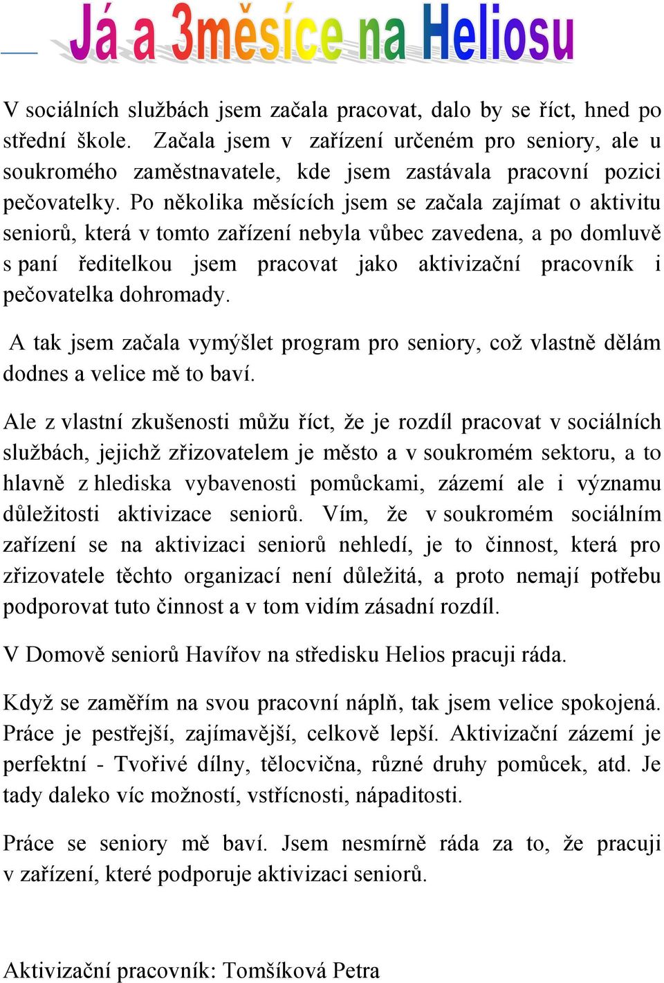 Po několika měsících jsem se začala zajímat o aktivitu seniorů, která v tomto zařízení nebyla vůbec zavedena, a po domluvě s paní ředitelkou jsem pracovat jako aktivizační pracovník i pečovatelka