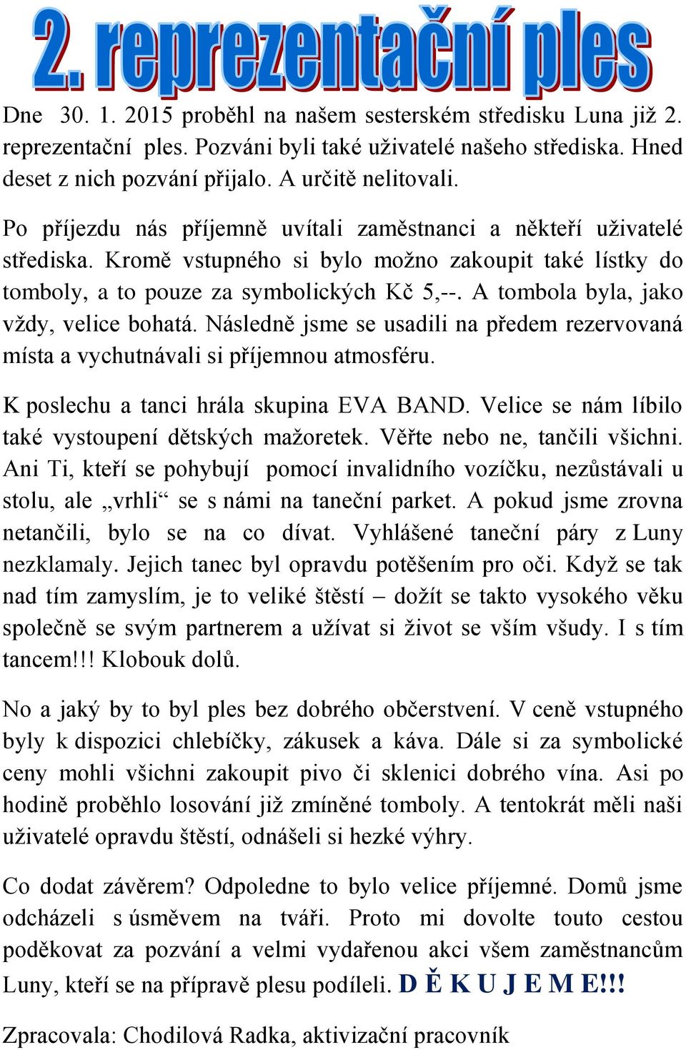 A tombola byla, jako vždy, velice bohatá. Následně jsme se usadili na předem rezervovaná místa a vychutnávali si příjemnou atmosféru. K poslechu a tanci hrála skupina EVA BAND.