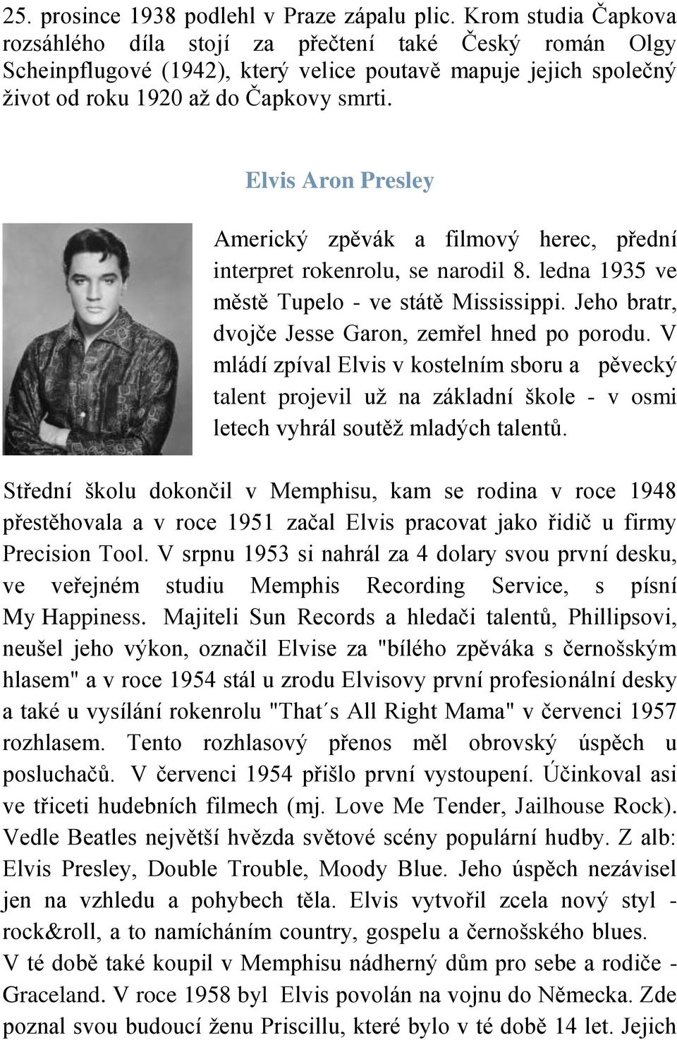 Elvis Aron Presley Americký zpěvák a filmový herec, přední interpret rokenrolu, se narodil 8. ledna 1935 ve městě Tupelo - ve státě Mississippi. Jeho bratr, dvojče Jesse Garon, zemřel hned po porodu.