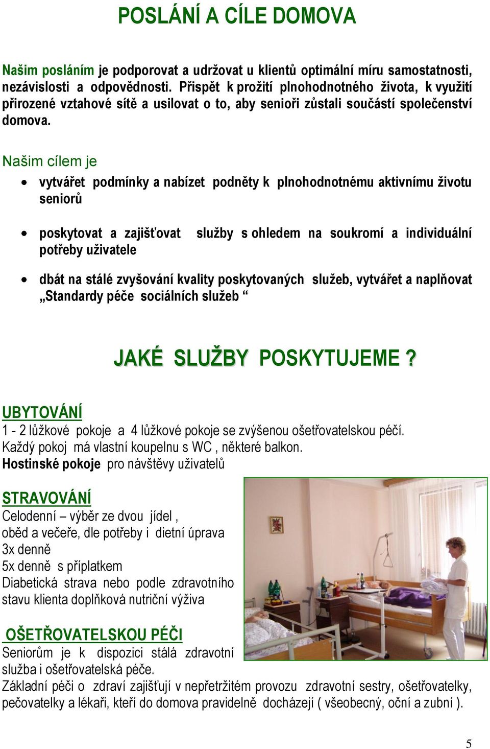 Našim cílem je vytvářet podmínky a nabízet podněty k plnohodnotnému aktivnímu ţivotu seniorů poskytovat a zajišťovat potřeby uţivatele sluţby s ohledem na soukromí a individuální dbát na stálé