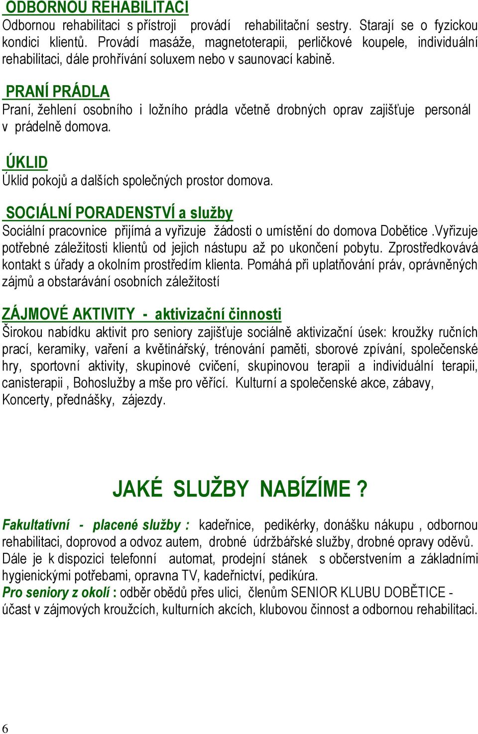 PRANÍ PRÁDLA Praní, ţehlení osobního i loţního prádla včetně drobných oprav zajišťuje personál v prádelně domova. ÚKLID Úklid pokojů a dalších společných prostor domova.