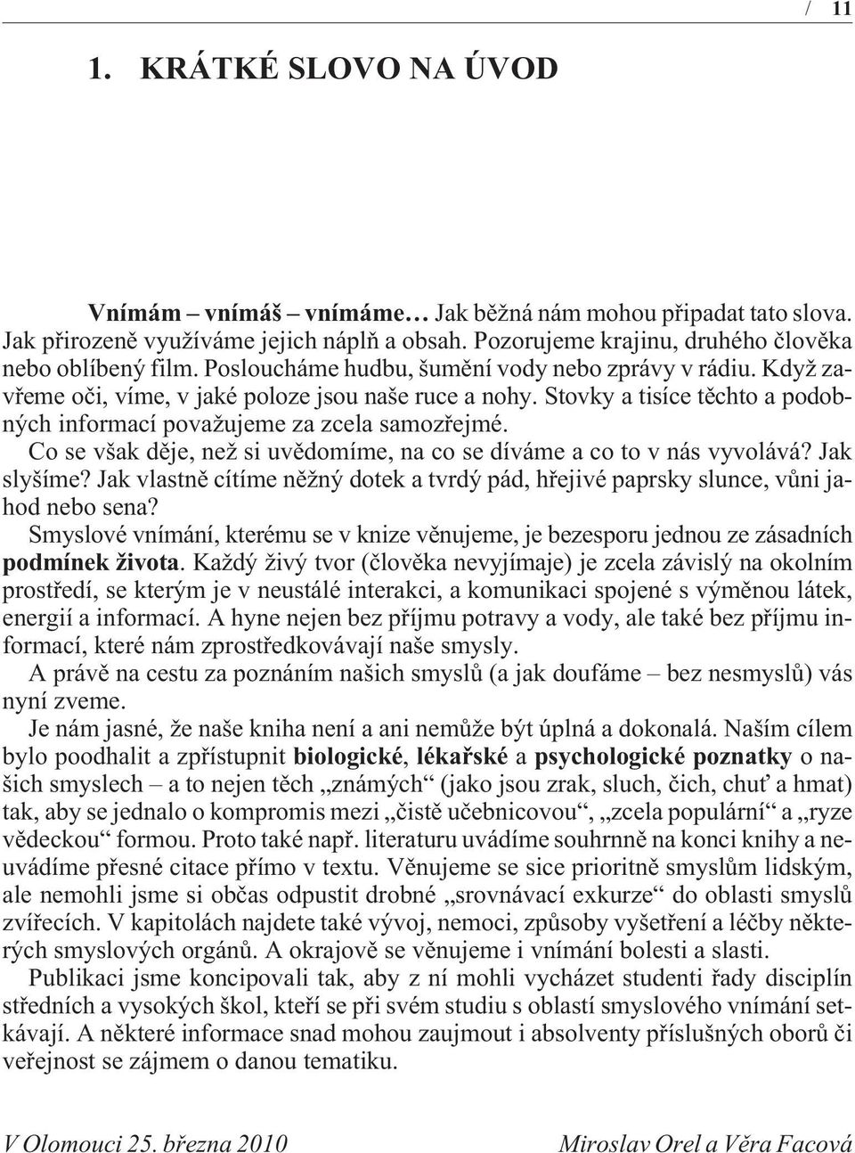 Co se však dìje, než si uvìdomíme, na co se díváme a co to v nás vyvolává? Jak slyšíme? Jak vlastnì cítíme nìžný dotek a tvrdý pád, høejivé paprsky slunce, vùni jahod nebo sena?