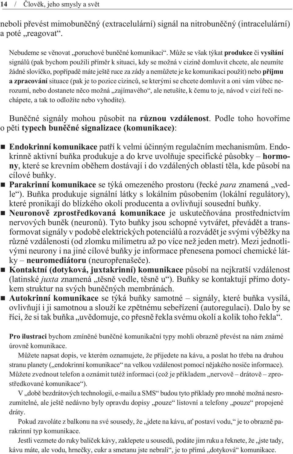 je ke komunikaci použít) nebo pøíjmu a zpracování situace (pak je to pozice cizincù, se kterými se chcete domluvit a oni vám vùbec nerozumí, nebo dostanete nìco možná zajímavého, ale netušíte, k èemu