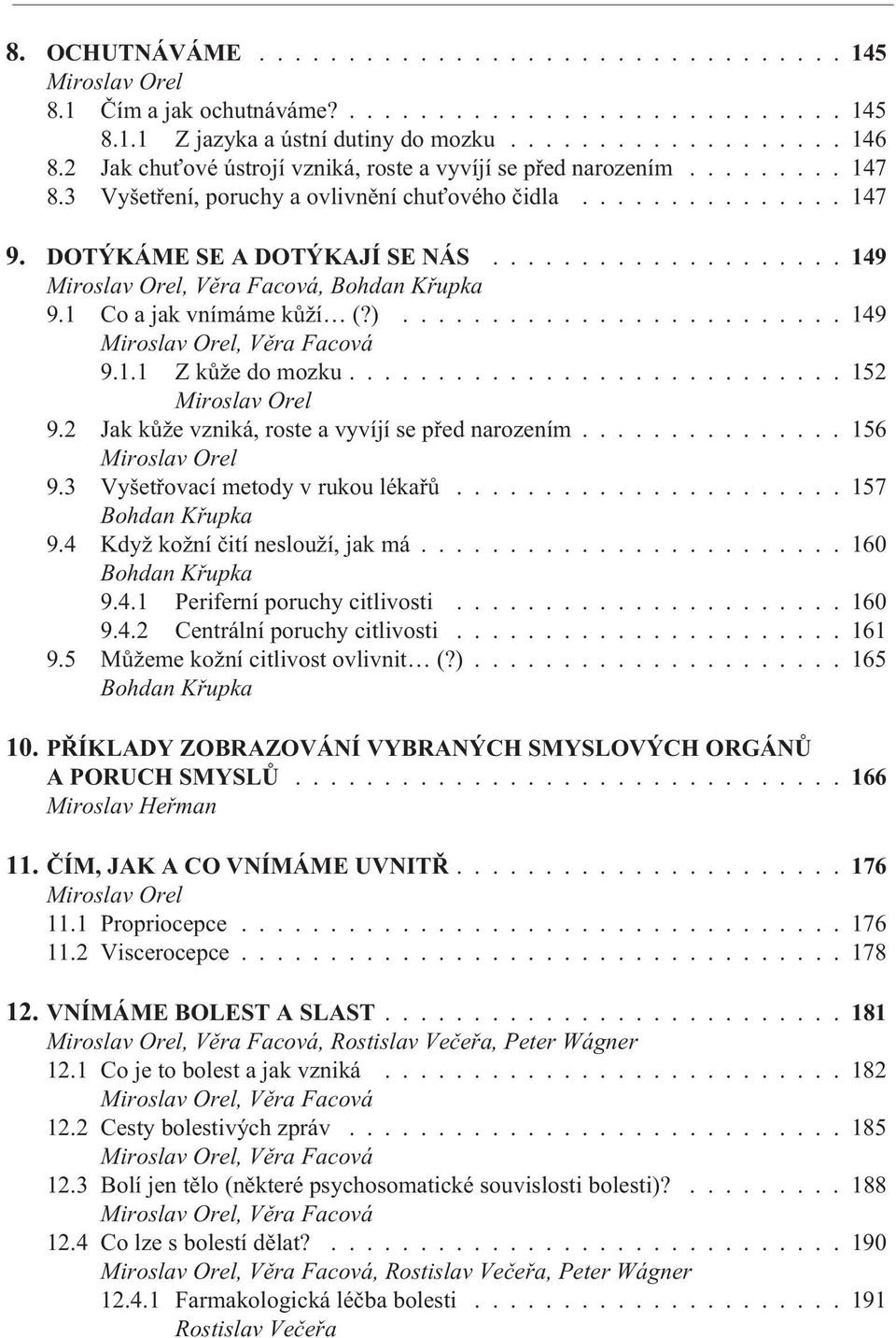 ................... 149, Bohdan Køupka 9.1 Co a jak vnímáme kùží (?)......................... 149 9.1.1 Z kùže do mozku............................ 152 Miroslav Orel 9.