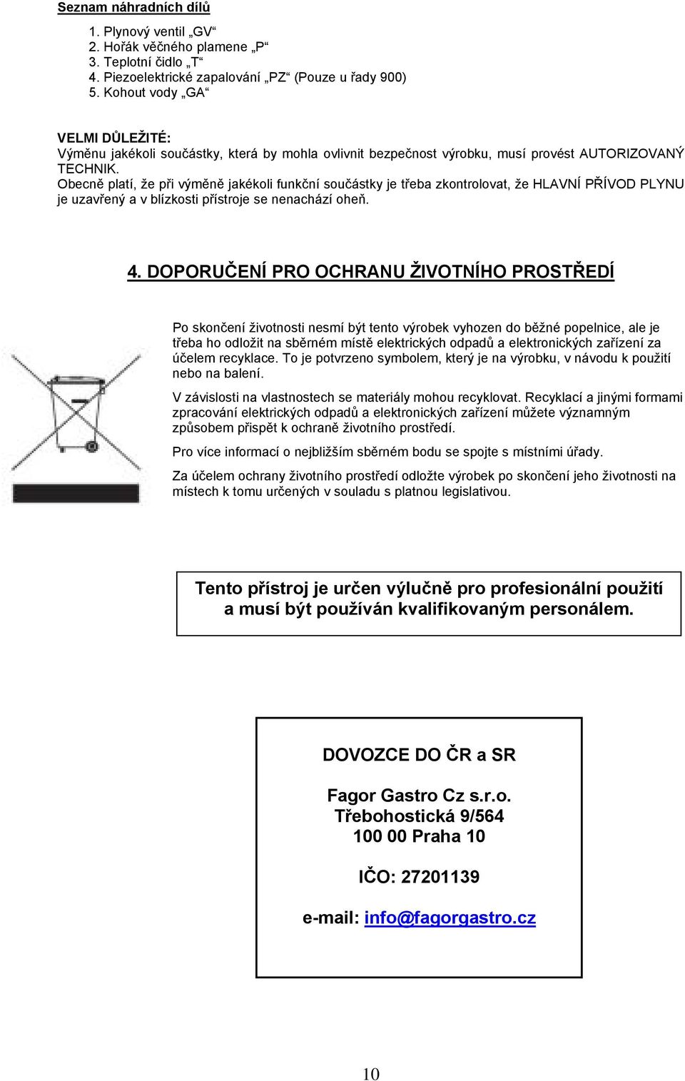 Obecně platí, že při výměně jakékoli funkční součástky je třeba zkontrolovat, že HLAVNÍ PŘÍVOD PLYNU je uzavřený a v blízkosti přístroje se nenachází oheň. 4.