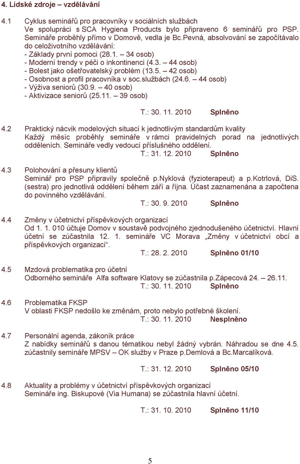 5. 42 osob) - Osobnost a profil pracovníka v soc.službách (24.6. 44 osob) - Výživa seniorů (30.9. 40 osob) - Aktivizace seniorů (25.11. 39 osob) T.: 30. 11. 2010 4.