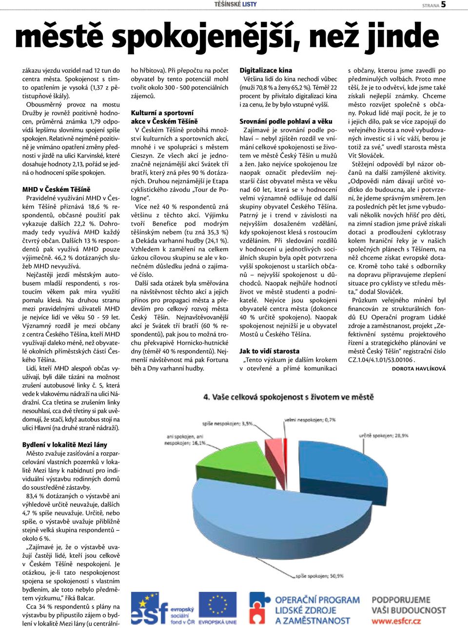 Reltivně nejméně ozitivně je vnímáno otření změny řednosti v jízdě n ulici Krvinské, které doshuje hodnoty 2,13, ořád se jedná o hodnocení síše sokojen.