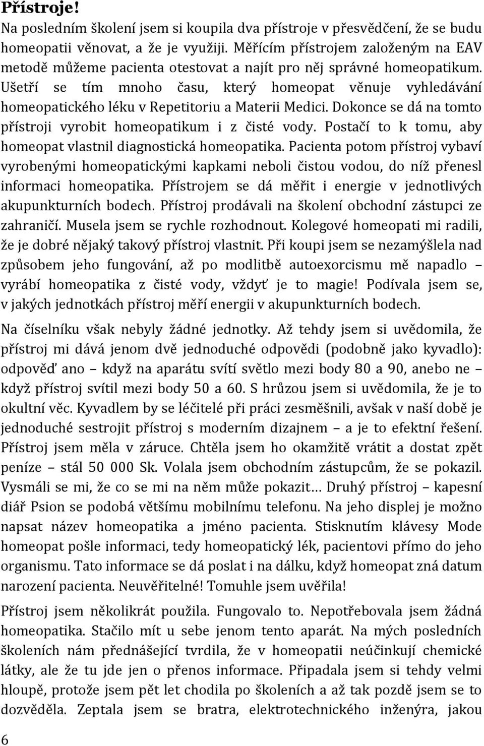 Ušetří se tím mnoho času, který homeopat věnuje vyhledávání homeopatického léku v Repetitoriu a Materii Medici. Dokonce se dá na tomto přístroji vyrobit homeopatikum i z čisté vody.