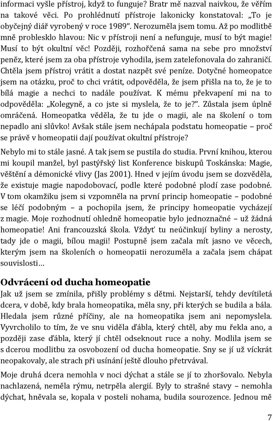 Později, rozhořčená sama na sebe pro množství peněz, které jsem za oba přístroje vyhodila, jsem zatelefonovala do zahraničí. Chtěla jsem přístroj vrátit a dostat nazpět své peníze.