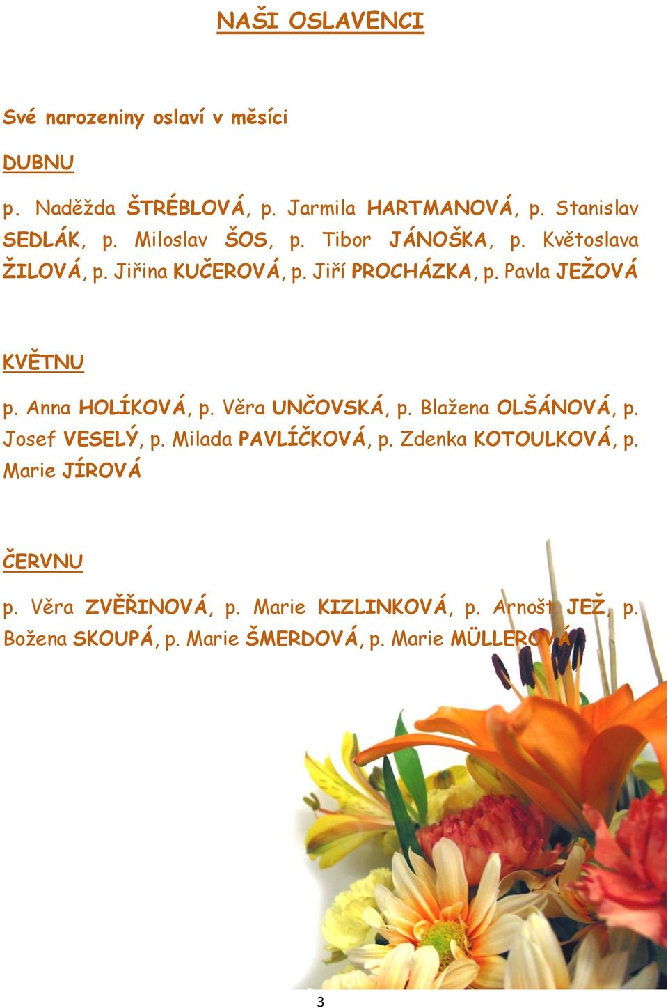 Anna HOLÍKOVÁ, p. Věra UNČOVSKÁ, p. Blažena OLŠÁNOVÁ, p. Josef VESELÝ, p. Milada PAVLÍČKOVÁ, p. Zdenka KOTOULKOVÁ, p.