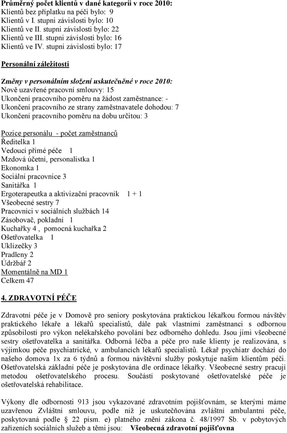 stupni závislosti bylo: 17 Personální záležitosti Změny v personálním složení uskutečněné v roce 2010: Nově uzavřené pracovní smlouvy: 15 Ukončení pracovního poměru na ţádost zaměstnance: - Ukončení