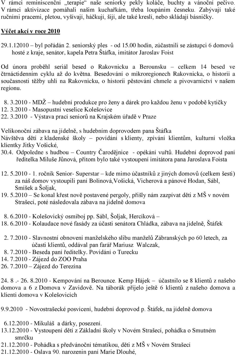 00 hodin, zúčastnili se zástupci 6 domovů hosté z kraje, senátor, kapela Petra Štáfka, imitátor Jaroslav Foist Od února proběhl seriál besed o Rakovnicku a Berounsku celkem 14 besed ve čtrnáctidenním