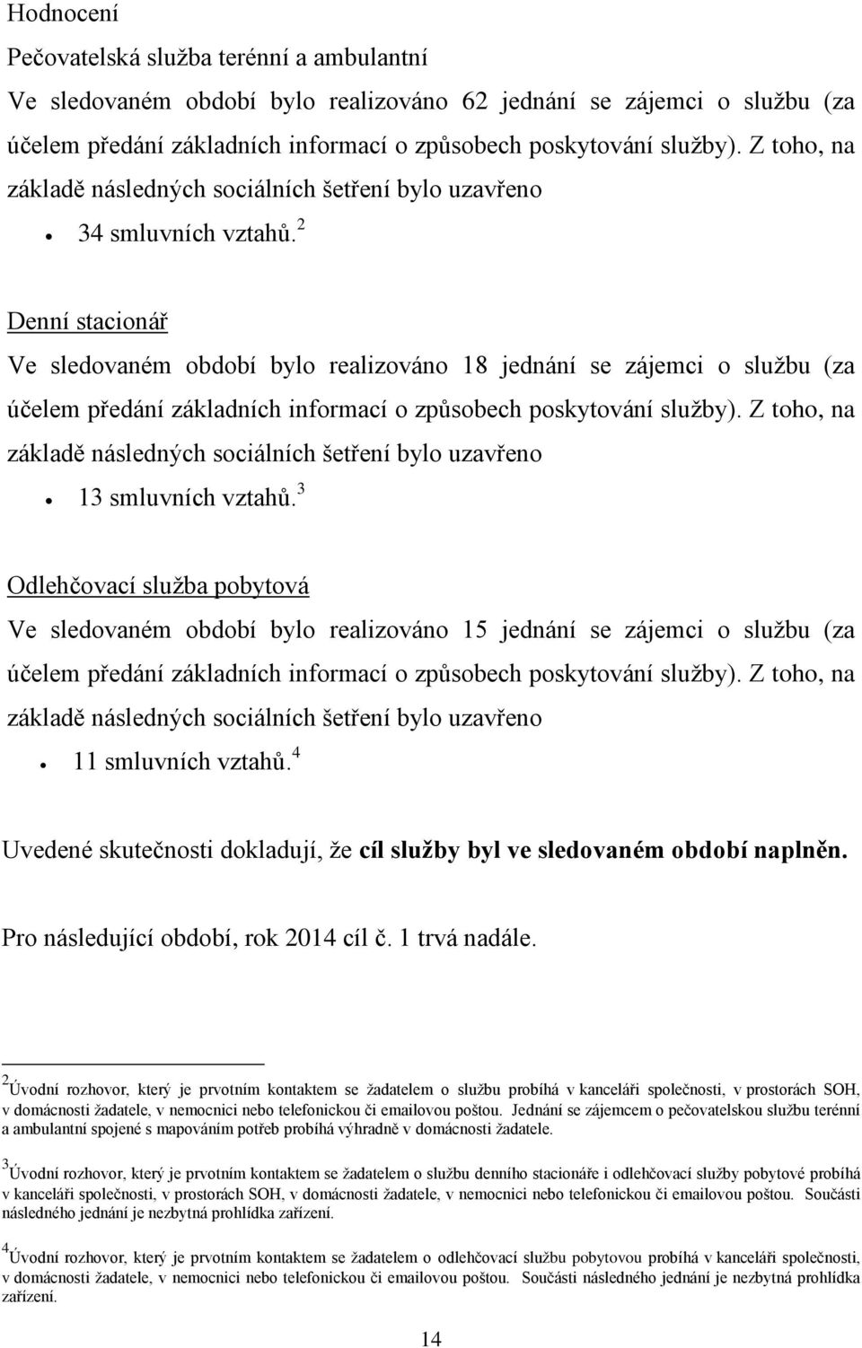 2 Denní stacionář Ve sledovaném období bylo realizováno 18 jednání se zájemci o službu (za účelem předání základních informací o způsobech poskytování služby).