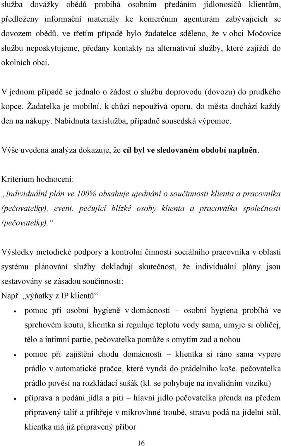 Žadatelka je mobilní, k chůzi nepoužívá oporu, do města dochází každý den na nákupy. Nabídnuta taxislužba, případně sousedská výpomoc.