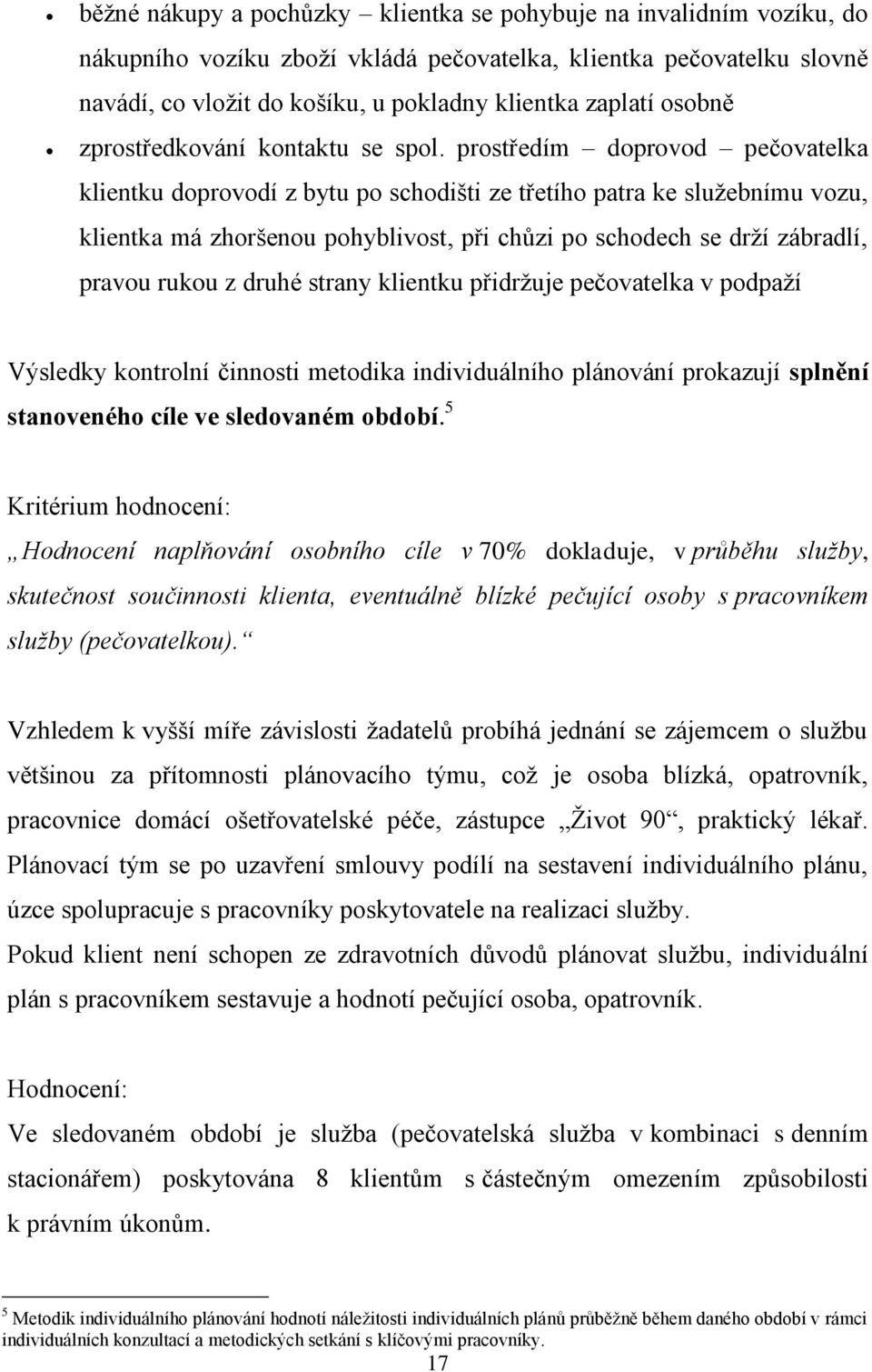 prostředím doprovod pečovatelka klientku doprovodí z bytu po schodišti ze třetího patra ke služebnímu vozu, klientka má zhoršenou pohyblivost, při chůzi po schodech se drží zábradlí, pravou rukou z