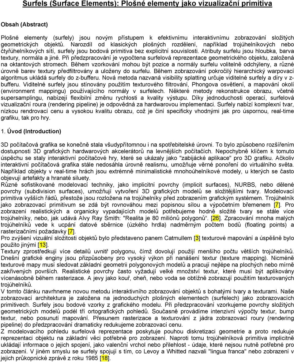 Atributy surfelu jsou hloubka, barva textury, normála a jiné. Při předzpracování je vypočtena surfelová reprezentace geometrického objektu, založená na oktantových stromech.