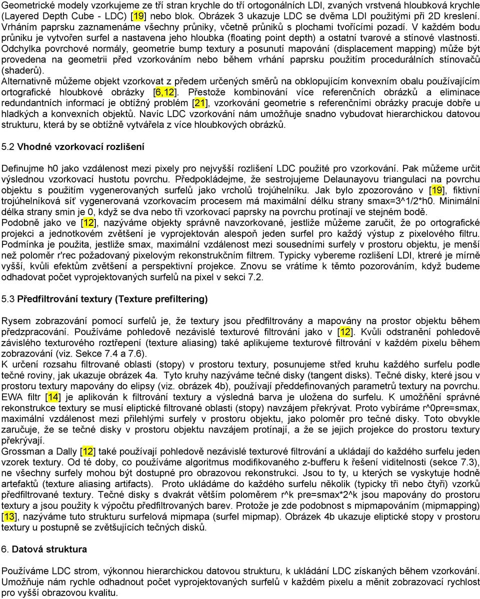 V každém bodu průniku je vytvořen surfel a nastavena jeho hloubka (floating point depth) a ostatní tvarové a stínové vlastnosti.