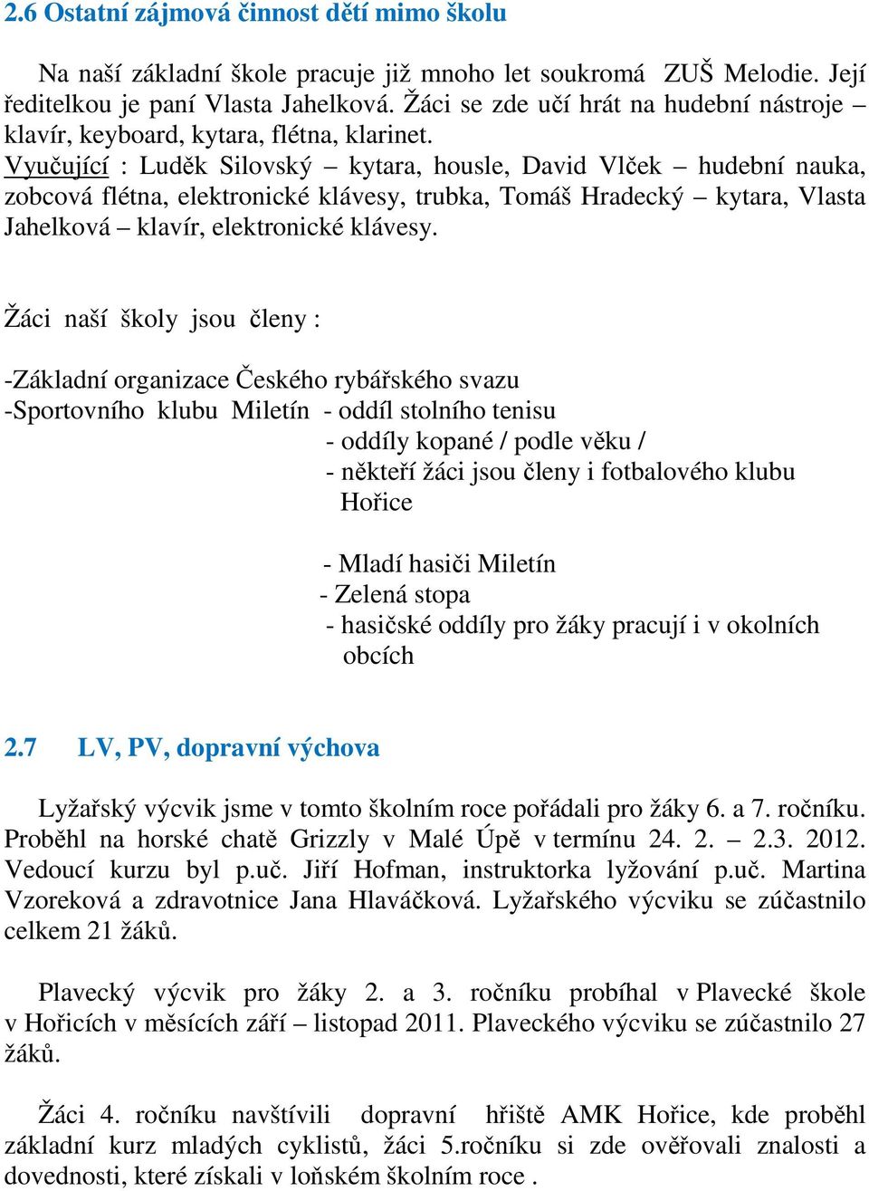 Vyučující : Luděk Silovský kytara, housle, David Vlček hudební nauka, zobcová flétna, elektronické klávesy, trubka, Tomáš Hradecký kytara, Vlasta Jahelková klavír, elektronické klávesy.