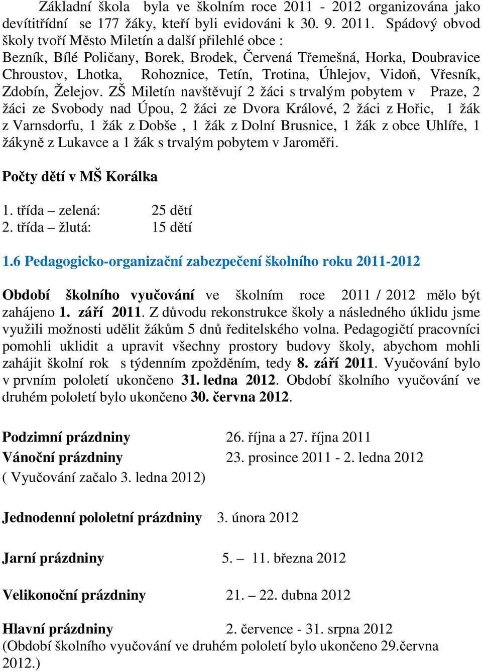 Spádový obvod školy tvoří Město Miletín a další přilehlé obce : Bezník, Bílé Poličany, Borek, Brodek, Červená Třemešná, Horka, Doubravice Chroustov, Lhotka, Rohoznice, Tetín, Trotina, Úhlejov, Vidoň,