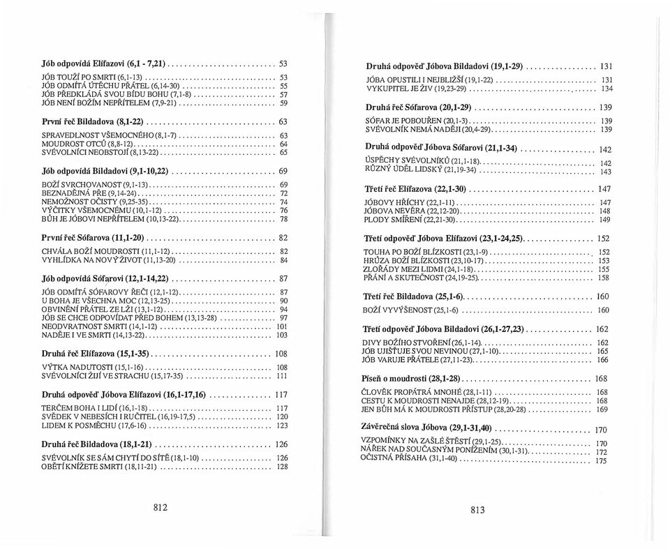 ..................................... 64 SVÉVOLNÍCI NEOBSTOJÍ (8,13-22)............................... 65 Jób odpovídá Bildadovi (9,1-10,22)......................... 69 BOŽÍ SVRCHOVANOST (9,1-13)...,... 69 BEZNADĚJNÁ PŘE (9,14-24).