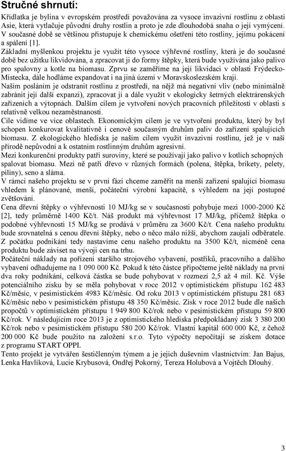 Základní myšlenkou projektu je vyuţít této vysoce výhřevné rostliny, která je do současné době bez uţitku likvidována, a zpracovat ji do formy štěpky, která bude vyuţívána jako palivo pro spalovny a