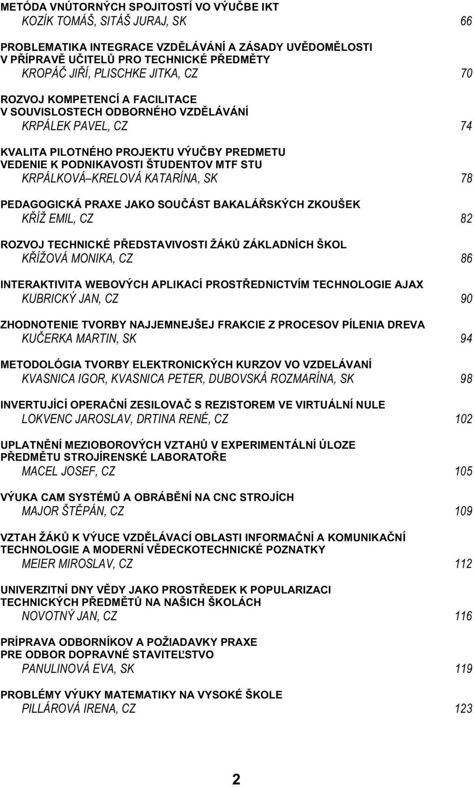 KATARÍNA, SK 78 PEDAGOGICKÁ PRAXE JAKO SOU ÁST BAKALÁ SKÝCH ZKOUŠEK K ÍŽ EMIL, CZ 82 ROZVOJ TECHNICKÉ P EDSTAVIVOSTI ŽÁK ZÁKLADNÍCH ŠKOL K ÍŽOVÁ MONIKA, CZ 86 INTERAKTIVITA WEBOVÝCH APLIKACÍ PROST